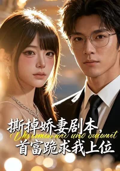 撕掉娇妻剧本，首富跪求我上位